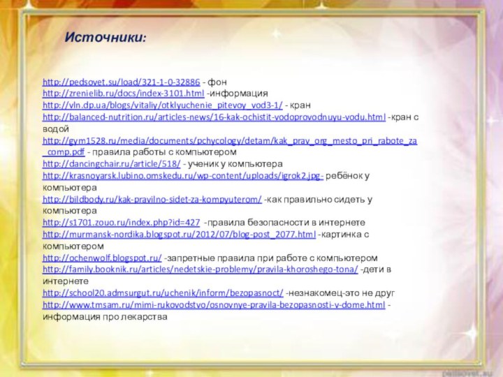 http://pedsovet.su/load/321-1-0-32886 - фонhttp://zrenielib.ru/docs/index-3101.html -информацияhttp://vln.dp.ua/blogs/vitaliy/otklyuchenie_pitevoy_vod3-1/ - кранhttp://balanced-nutrition.ru/articles-news/16-kak-ochistit-vodoprovodnuyu-vodu.html -кран с водойhttp://gym1528.ru/media/documents/pchycology/detam/kak_prav_org_mesto_pri_rabote_za_comp.pdf - правила работы