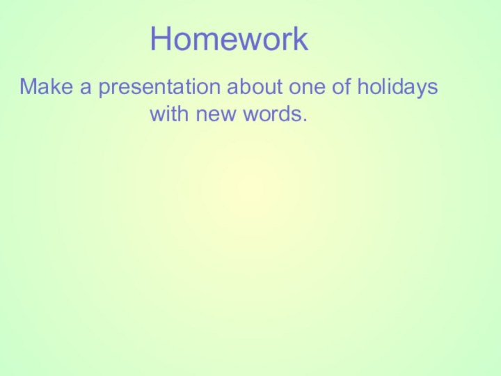 HomeworkMake a presentation about one of holidays with new words.
