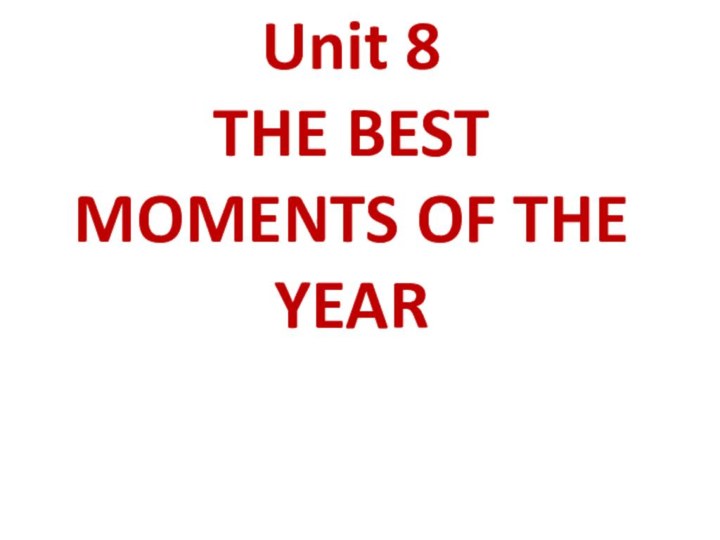 Unit 8  THE BEST MOMENTS OF THE YEAR