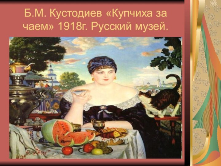 Б.М. Кустодиев «Купчиха за чаем» 1918г. Русский музей.