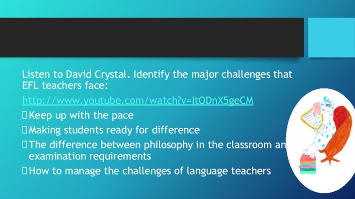 Listen to David Crystal. Identify the major challenges that EFL teachers face:http://www.youtube.com/watch?v=ItODnX5geCMKeep