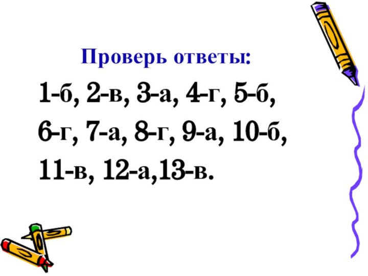 Проверь ответы: 1-б, 2-в, 3-а, 4-г, 5-б,  6-г, 7-а, 8-г, 9-а, 10-б, 11-в, 12-а,13-в.