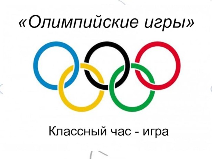 Классный час - игра«Олимпийские игры»Классный час - игра