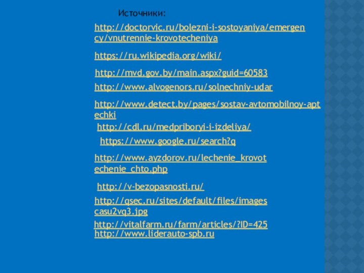 https://ru.wikipedia.org/wiki/ Источники:http://mvd.gov.by/main.aspx?guid=60583 http://www.alvogenors.ru/solnechniy-udar http://www.detect.by/pages/sostav-avtomobilnoy-aptechki http://cdl.ru/medpriboryi-i-izdeliya/ https://www.google.ru/search?q http://www.ayzdorov.ru/lechenie_krovotechenie_chto.phphttp://v-bezopasnosti.ru/ http://qsec.ru/sites/default/files/imagescasu2vq3.jpg http://doctorvic.ru/bolezni-i-sostoyaniya/emergency/vnutrennie-krovotecheniya http://vitalfarm.ru/farm/articles/?ID=425 http://www.liderauto-spb.ru