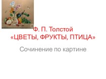 Презентация по русскому языку Сочинение по картине Ф. Толстого Цветы, фрукты, птица