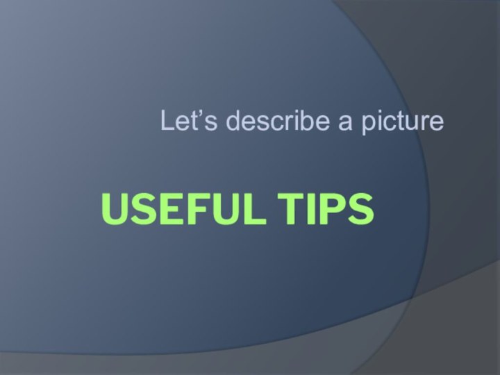 Useful tipsLet’s describe a picture