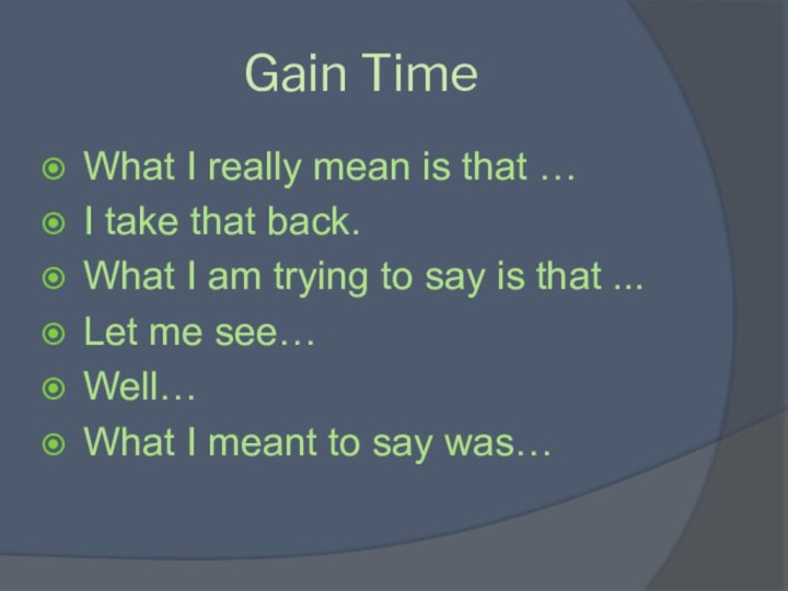 Gain TimeWhat I really mean is that …I take that back.What I