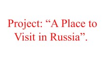 Project: “A Place to Visit in Russia”.