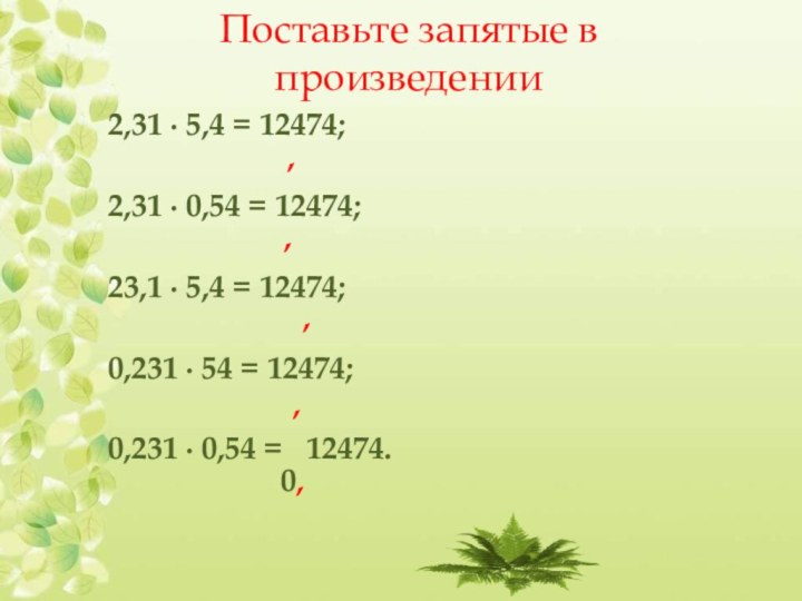 Поставьте запятые в произведении2,31 ∙ 5,4 = 12474;2,31 ∙ 0,54 = 12474;23,1