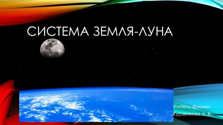 Система Земля-Луна  Учитель физикиКурзенкова Е. В.