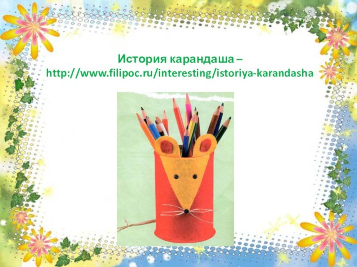 История карандаша –http://www.filipoc.ru/interesting/istoriya-karandasha