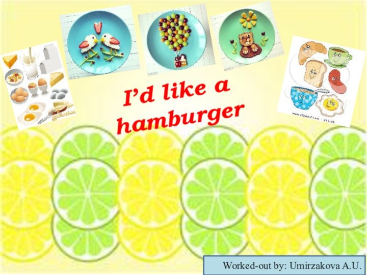 I’d like a hamburgerWorked-out by: Umirzakova A.U.