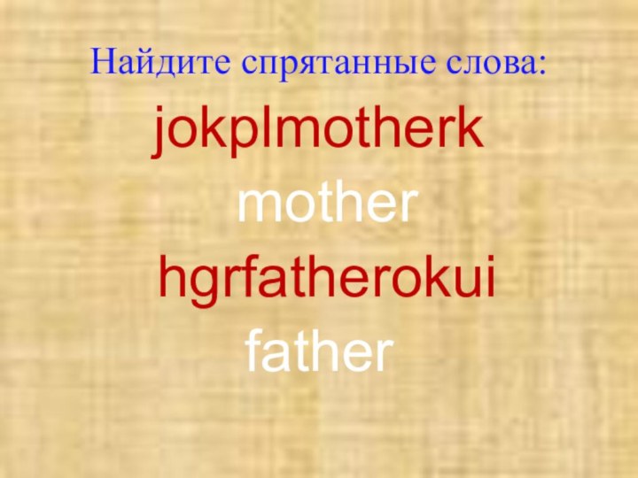 Найдите спрятанные слова:jokplmotherk  mother hgrfatherokuifather