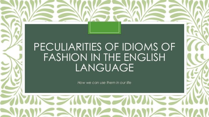 Peculiarities of idioms of fashion in the English languageHow we can use them in our life