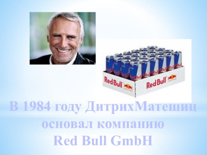 В 1984 году ДитрихМатешиц основал компанию Red Bull GmbH