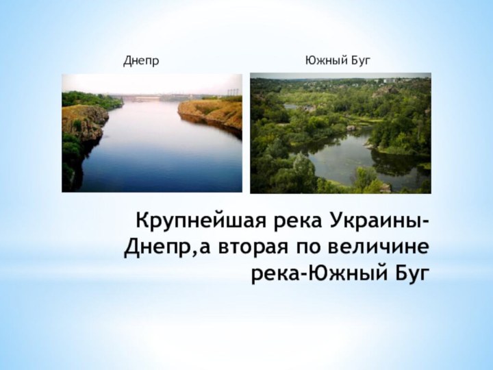 Крупнейшая река Украины-Днепр,а вторая по величине река-Южный БугДнепрЮжный Буг