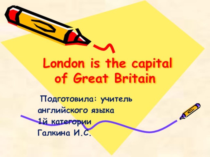 London is the capital of Great Britain  Подготовила: учитель английского языка1й категории Галкина И.С.