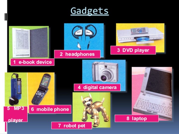 Gadgets4 digital camera8 laptop7 robot pet2 headphones3 DVD player5 MP3  player6 mobile phone1 e-book device