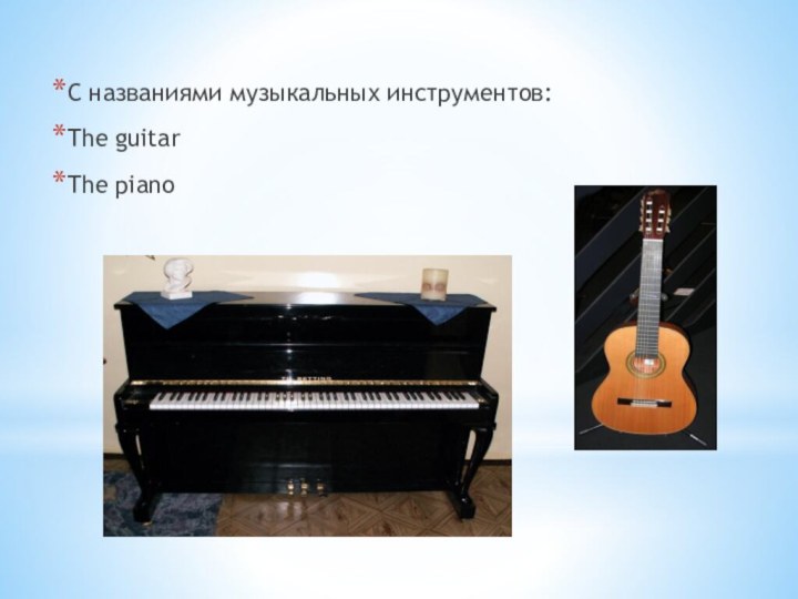 С названиями музыкальных инструментов:The guitarThe piano