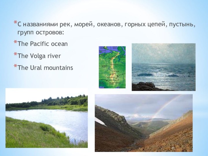 С названиями рек, морей, океанов, горных цепей, пустынь, групп островов:The Pacific oceanThe Volga riverThe Ural mountains