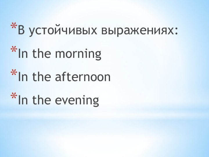В устойчивых выражениях:In the morningIn the afternoonIn the evening