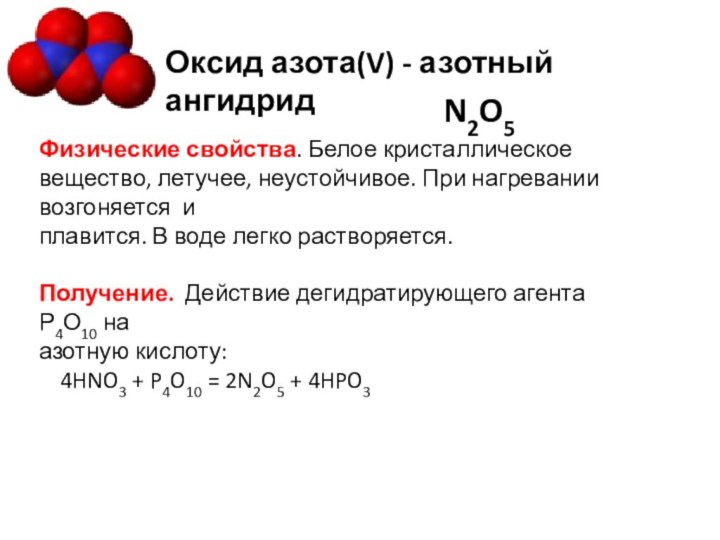 Оксид азота(V) - азотный ангидридФизические свойства. Белое кристаллическое вещество, летучее, неустойчивое. При
