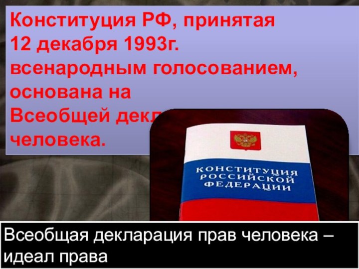 Конституция РФ, принятая 12 декабря 1993г. всенародным голосованием,основана на Всеобщей декларации прав