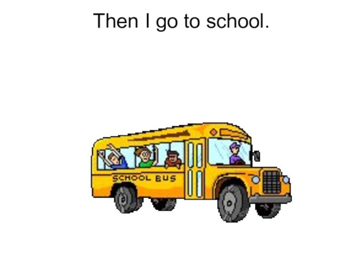 Then I go to school.