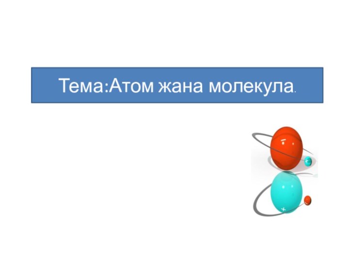 Тема:Атом жана молекула.