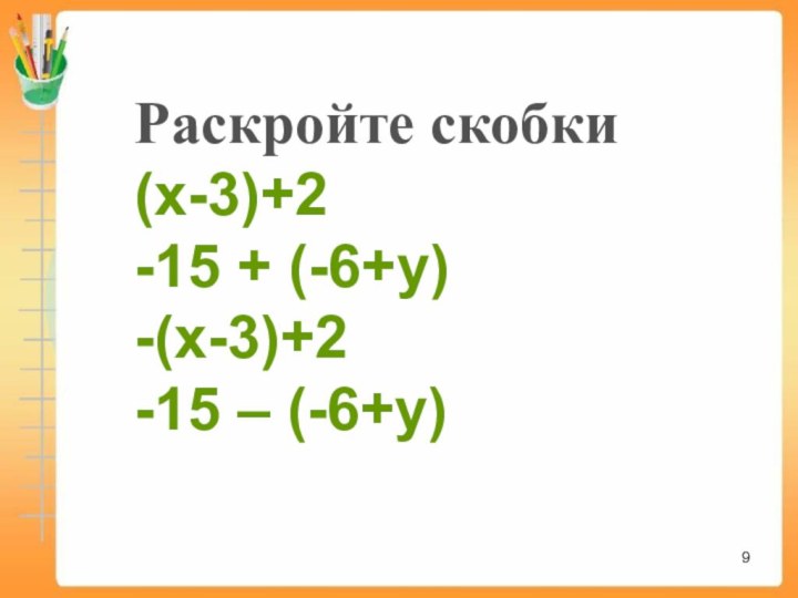 Раскройте скобки(x-3)+2-15 + (-6+y)-(x-3)+2-15 – (-6+y)