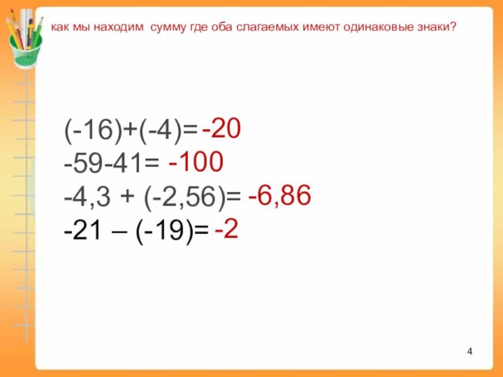 как мы находим сумму где оба слагаемых имеют одинаковые знаки?(-16)+(-4)=-59-41=-4,3 + (-2,56)=-21 – (-19)=-20-100-6,86-2