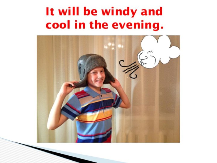 It will be windy and  cool in the evening.