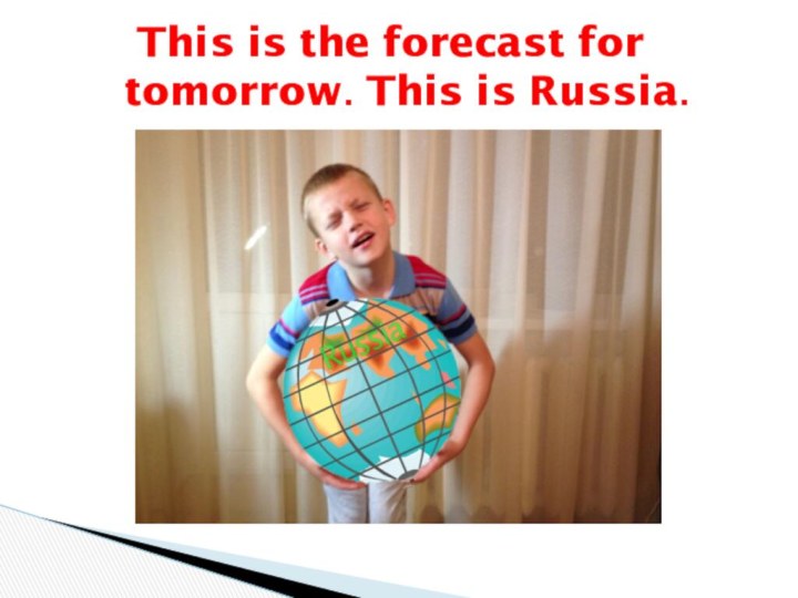 This is the forecast for  tomorrow. This is Russia.