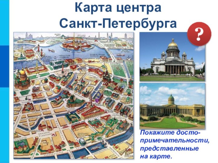 Карта центра  Санкт-ПетербургаПокажите досто- примечательности,  представленные  на карте.?