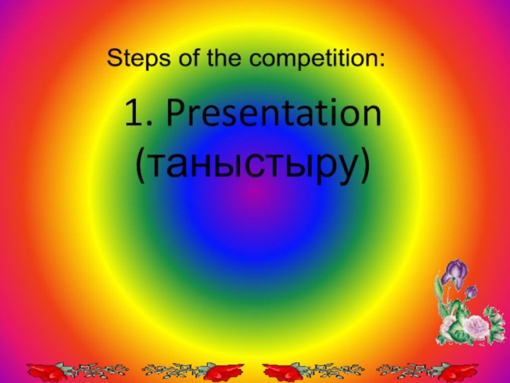 Steps of the competition: 1. Presentation (таныстыру)