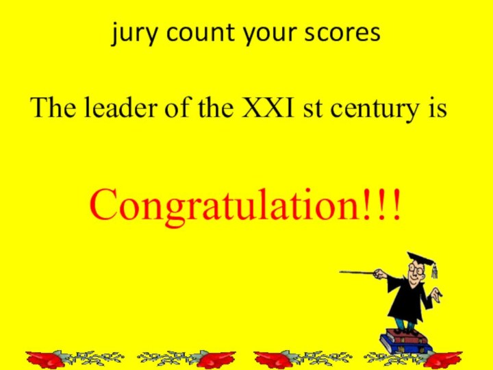 jury count your scoresThe leader of the XXI st century is Congratulation!!!