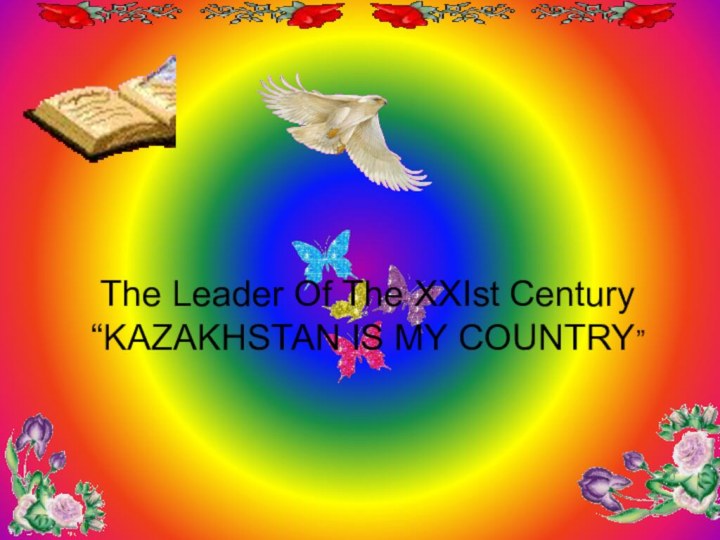 The Leader Of The XXIst Century“KAZAKHSTAN IS MY COUNTRY”