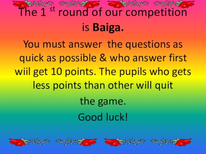The 1 st round of our competition is Baiga.You must answer the