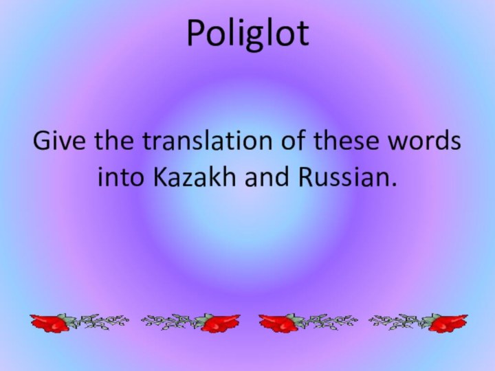 PoliglotGive the translation of these words into Kazakh and Russian.