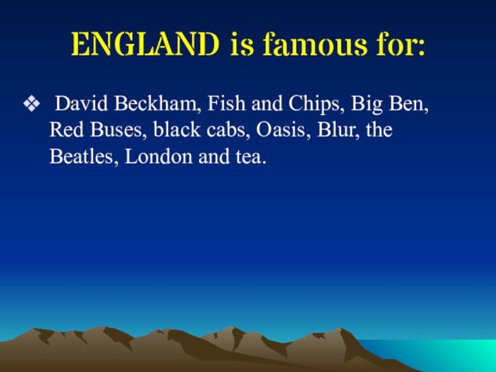 ENGLAND is famous for: David Beckham, Fish and Chips, Big Ben, Red
