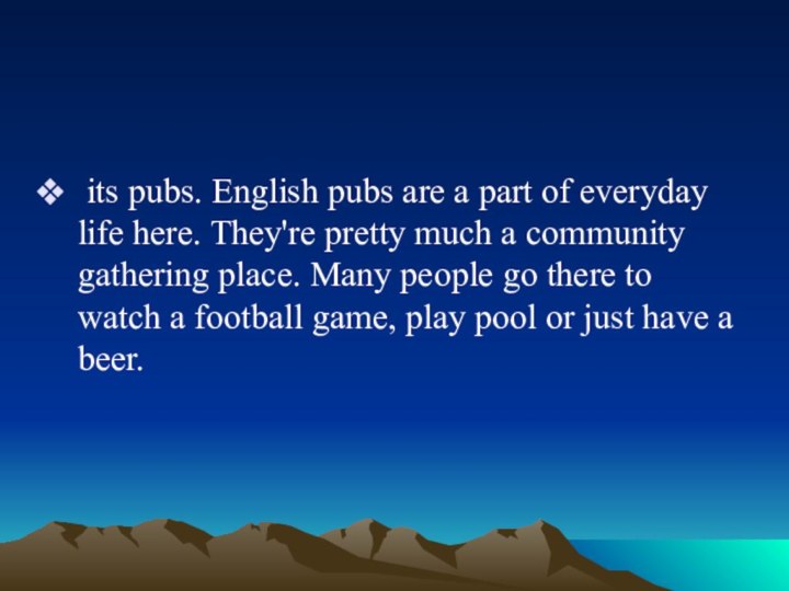 its pubs. English pubs are a part of everyday life here.