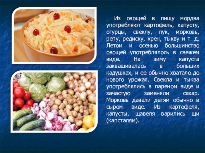 Из овощей в пищу мордва употребляют картофель, капусту, огурцы, свеклу, лук, морковь,