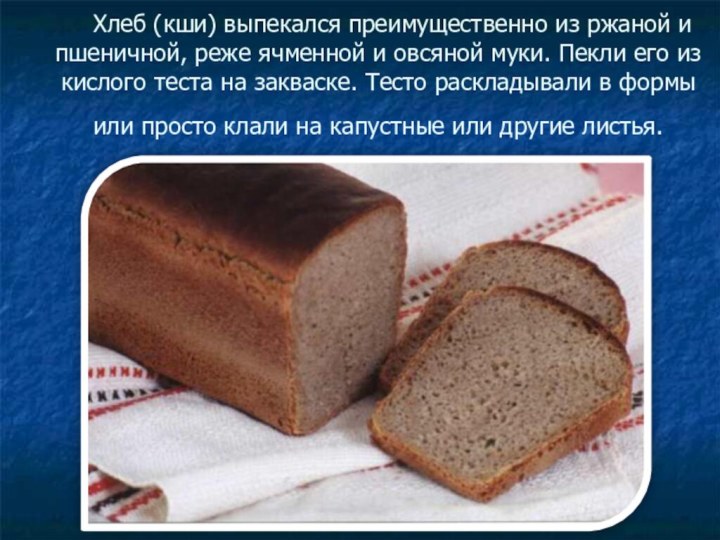Хлеб (кши) выпекался преимущественно из ржаной и пшеничной, реже ячменной и