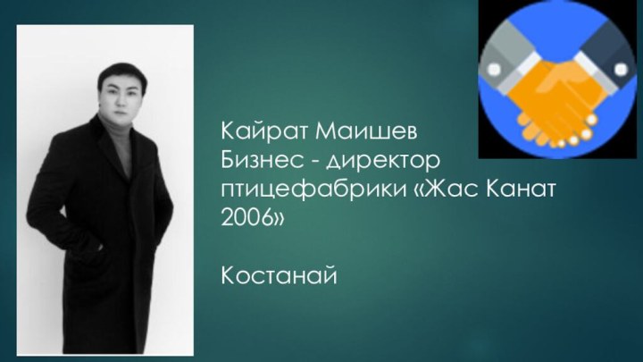 Кайрат МаишевБизнес - директор птицефабрики «Жас Канат 2006»Костанай