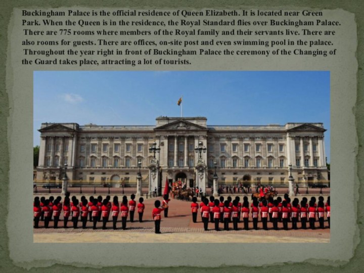 Buckingham Palace is the official residence of Queen Elizabeth. It is located