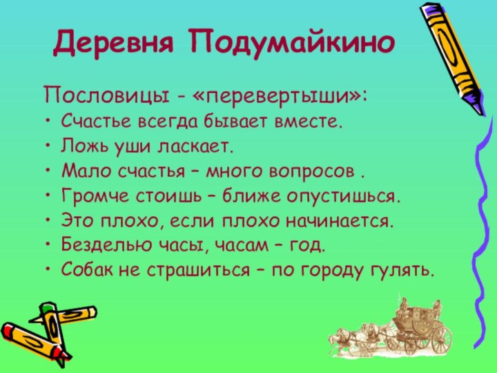 Деревня ПодумайкиноПословицы - «перевертыши»:Счастье всегда бывает вместе. Ложь уши ласкает.Мало счастья –