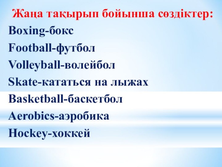 Жаңа тақырып бойынша сөздіктер:Boxing-боксFootball-футболVolleyball-волейболSkate-кататься на лыжахBasketball-баскетболАerobics-аэробикаHockey-хоккей
