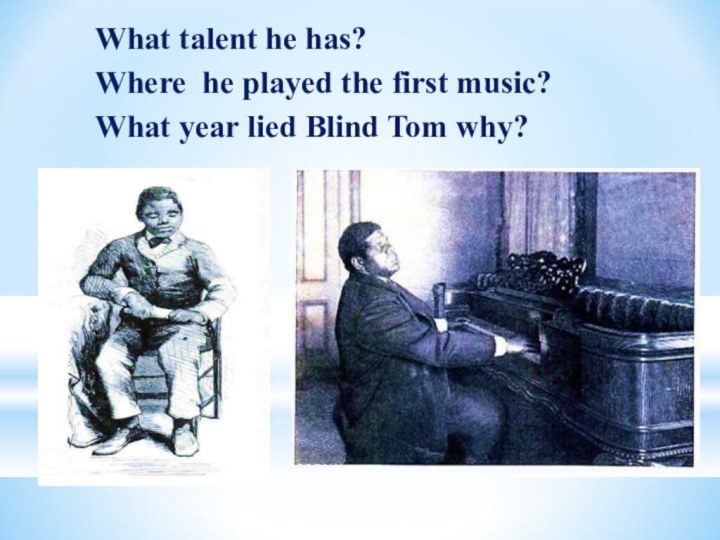 What talent he has?Where he played the first music?What year lied Blind Tom why?