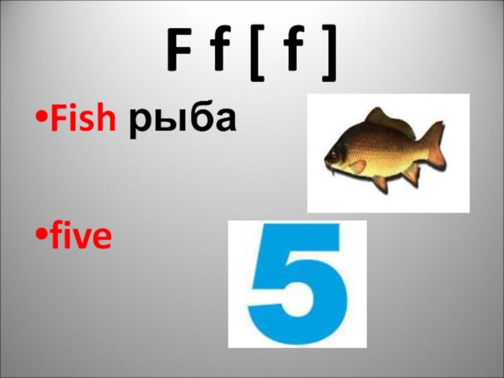 F f [ f ]Fish рыбаfive