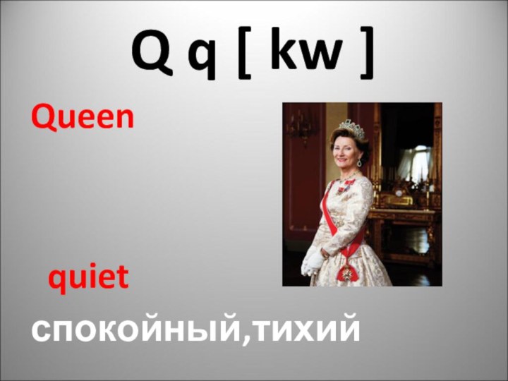 Q q [ kw ]Queen quiet спокойный,тихий